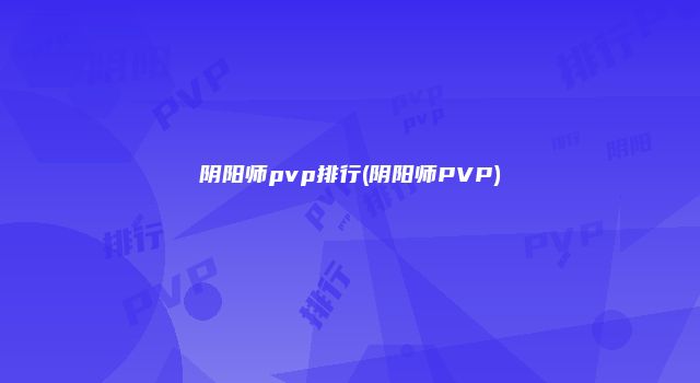 阴阳师pvp排行(阴阳师PVP)
