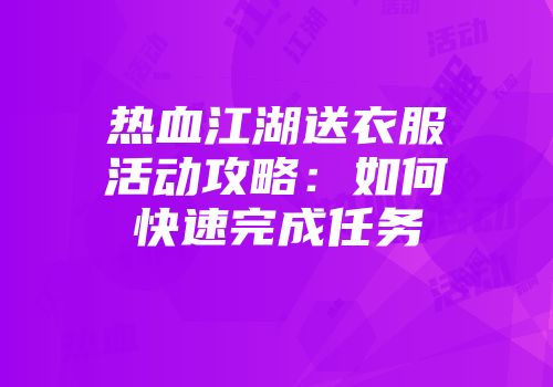 热血江湖送衣服活动攻略：如何快速完成任务