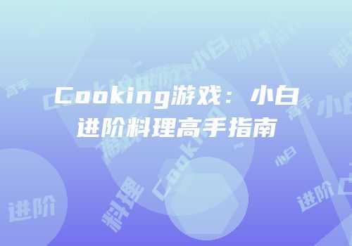 Cooking游戏：小白进阶料理高手指南