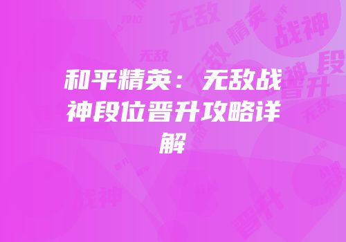 和平精英：无敌战神段位晋升攻略详解
