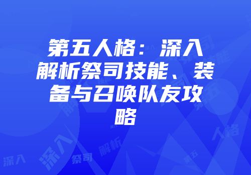 第五人格：深入解析祭司技能、装备与召唤队友攻略