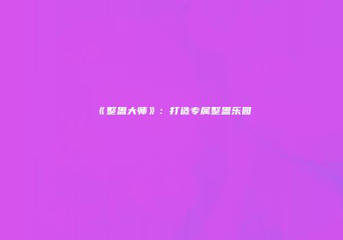 《整蛊大师》：打造专属整蛊乐园
