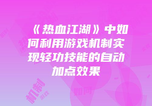 《热血江湖》中如何利用游戏机制实现轻功技能的自动加点效果