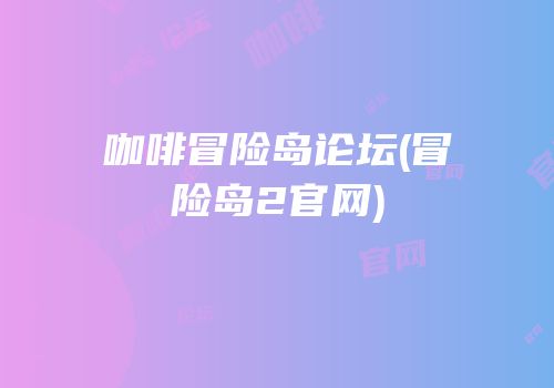 咖啡冒险岛论坛(冒险岛2官网)