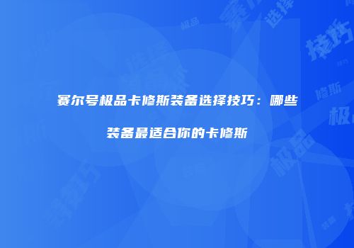 赛尔号极品卡修斯装备选择技巧:哪些装备最适合你的卡修斯