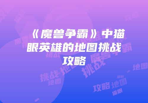 《魔兽争霸》中猫眼英雄的地图挑战攻略