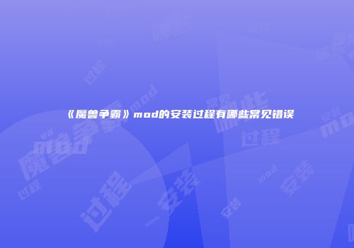 《魔兽争霸》mod的安装过程有哪些常见错误