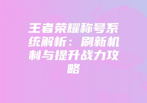 王者荣耀称号系统解析：刷新机制与提升战力攻略