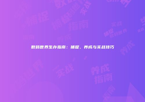 数码世界生存指南：捕捉、养成与实战技巧