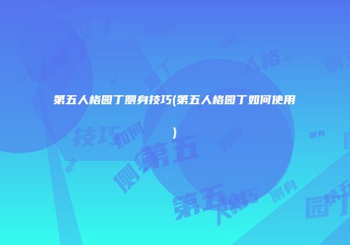 第五人格园丁侧身技巧(第五人格园丁如何使用)