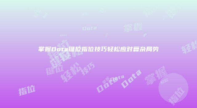 掌握Dota键位指位技巧轻松应对复杂局势