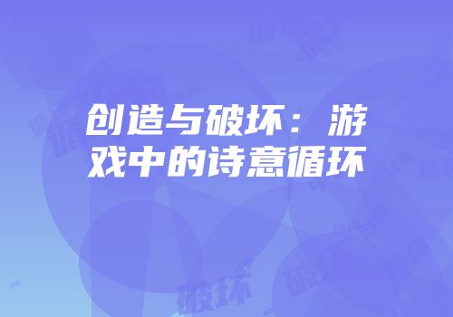 创造与破坏：游戏中的诗意循环
