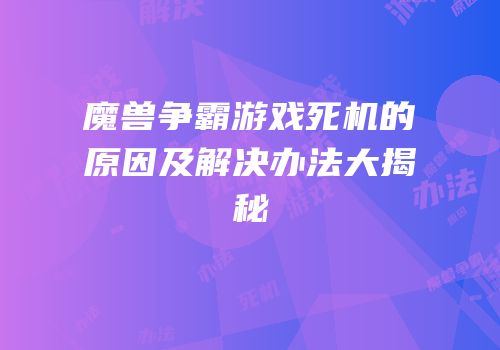 魔兽争霸游戏死机的原因及解决办法大揭秘