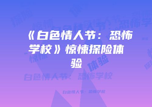 《白色情人节：恐怖学校》惊悚探险体验