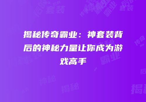 揭秘传奇霸业：神套装背后的神秘力量让你成为游戏高手