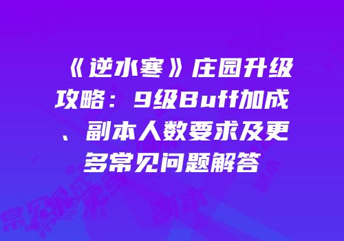 《逆水寒》庄园升级攻略：9级Buff加成、副本人数要求及更多常见问题解答