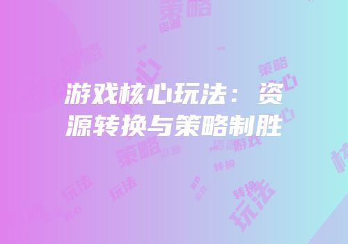 游戏核心玩法：资源转换与策略制胜