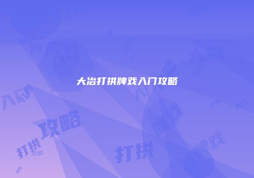 大冶打拱牌戏入门攻略