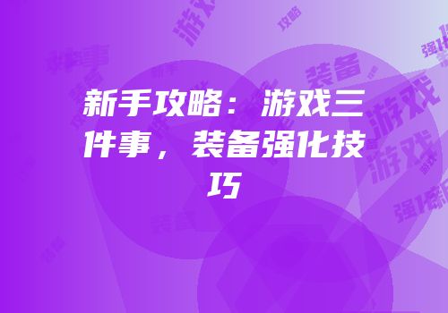 新手攻略：游戏三件事，装备强化技巧