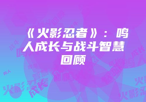 《火影忍者》：鸣人成长与战斗智慧回顾