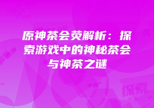 原神茶会荧解析：探索游戏中的神秘茶会与神茶之谜