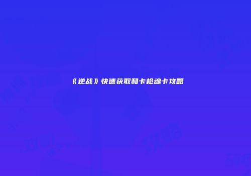 《逆战》快速获取和卡枪魂卡攻略