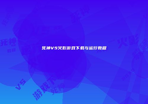 死神VS火影游戏下载与运行教程
