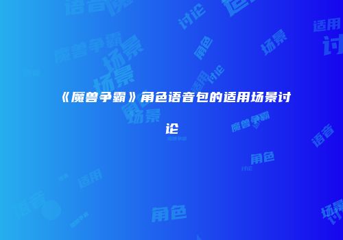 《魔兽争霸》角色语音包的适用场景讨论