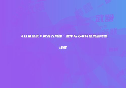 《红色警戒》武器大揭秘：盟军与苏联阵营武器特点详解
