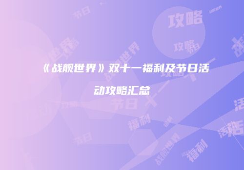 《战舰世界》双十一福利及节日活动攻略汇总