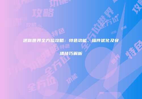 迷你世界全方位攻略：特色功能、插件优化及穿墙技巧解析