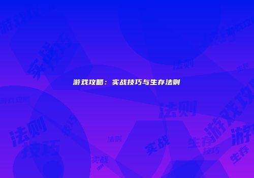 游戏攻略：实战技巧与生存法则