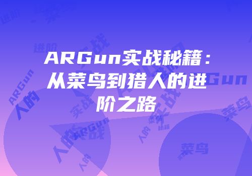 ARGun实战秘籍：从菜鸟到猎人的进阶之路