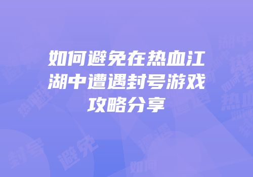 如何避免在热血江湖中遭遇封号游戏攻略分享