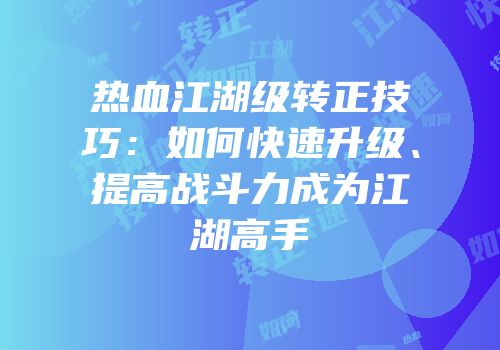 热血江湖级转正技巧：如何快速升级、提高战斗力成为江湖高手
