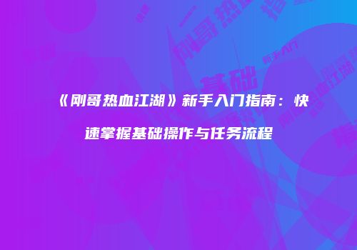 《刚哥热血江湖》新手入门指南：快速掌握基础操作与任务流程