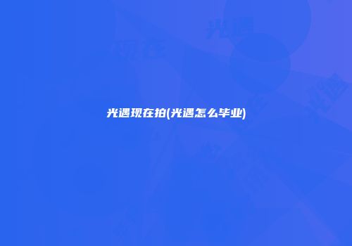 光遇现在拍(光遇怎么毕业)