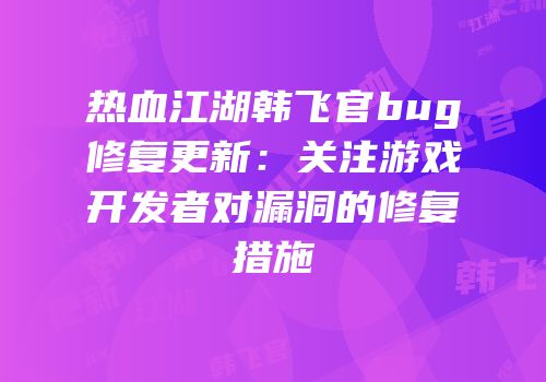 热血江湖韩飞官bug修复更新：关注游戏开发者对漏洞的修复措施