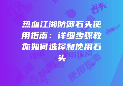 热血江湖防御石头使用指南：详细步骤教你如何选择和使用石头
