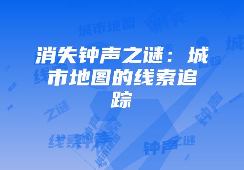 消失钟声之谜：城市地图的线索追踪