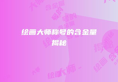 绘画大师称号的含金量揭秘
