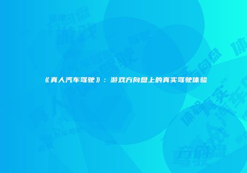 《真人汽车驾驶》：游戏方向盘上的真实驾驶体验