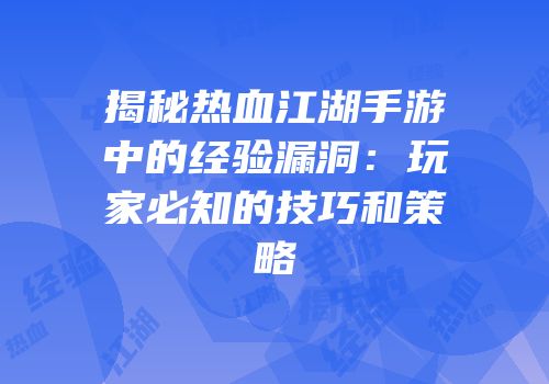 揭秘热血江湖手游中的经验漏洞:玩家必知的技巧和策略