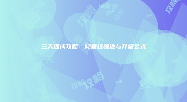 三天速成攻略：隐藏经验池与升级公式