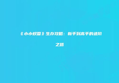 《小小蚁国》生存攻略：新手到高手的进阶之路