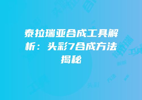 泰拉瑞亚合成工具解析：头彩7合成方法揭秘