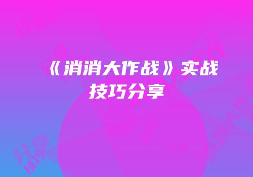 《消消大作战》实战技巧分享