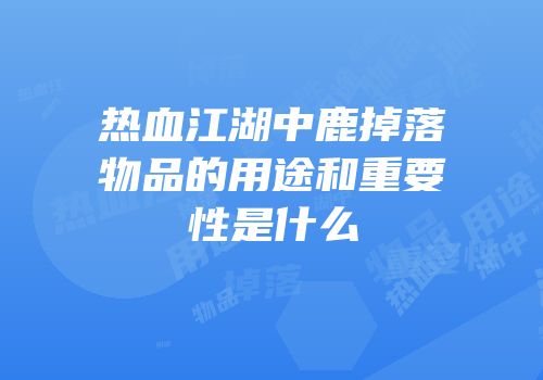 热血江湖中鹿掉落物品的用途和重要性是什么