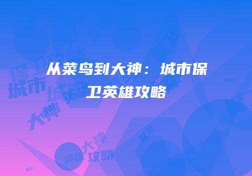 从菜鸟到大神：城市保卫英雄攻略