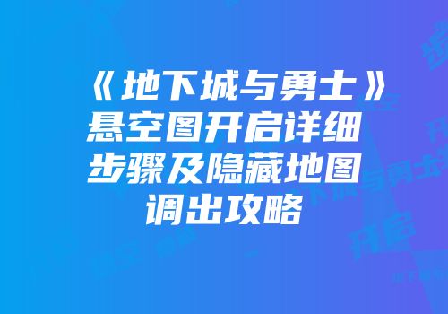 《地下城与勇士》悬空图开启详细步骤及隐藏地图调出攻略